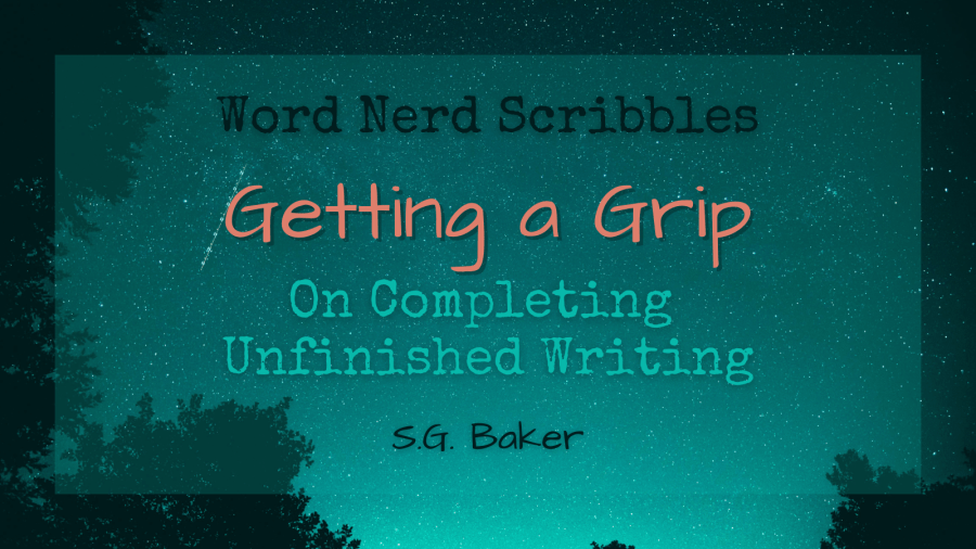 Text that reads: "Word Nerd Scribbles; Getting a Grip; On Completing Unfinished Writing; S.G. Baker" over a starry teal background.